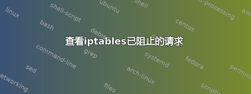 查看iptables已阻止的请求