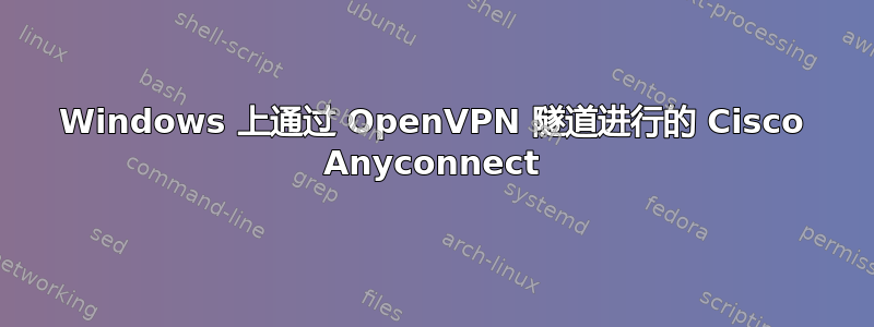 Windows 上通过 OpenVPN 隧道进行的 Cisco Anyconnect