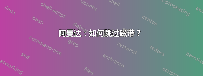 阿曼达：如何跳过磁带？