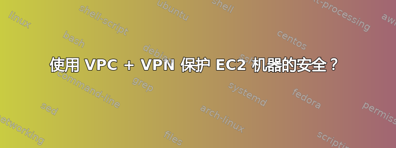 使用 VPC + VPN 保护 EC2 机器的安全？