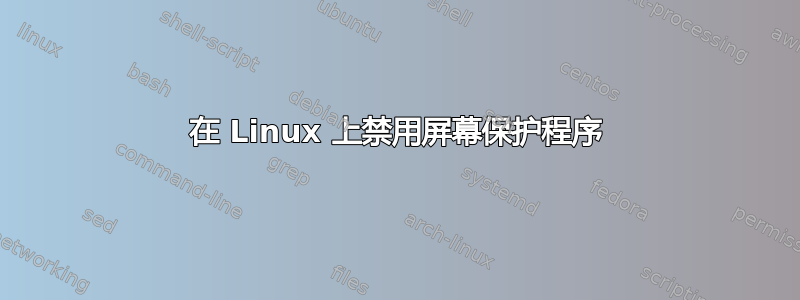 在 Linux 上禁用屏幕保护程序