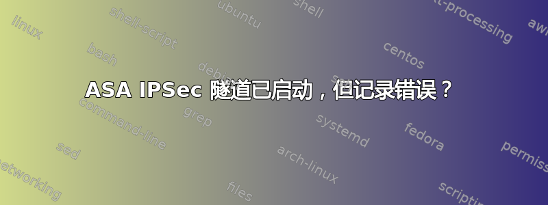 ASA IPSec 隧道已启动，但记录错误？