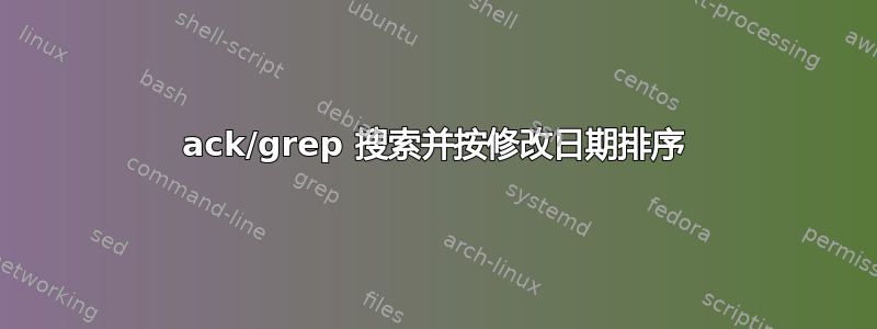 ack/grep 搜索并按修改日期排序