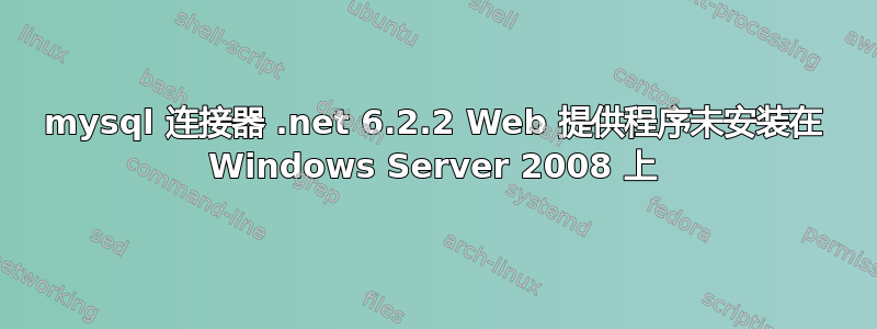 mysql 连接器 .net 6.2.2 Web 提供程序未安装在 Windows Server 2008 上