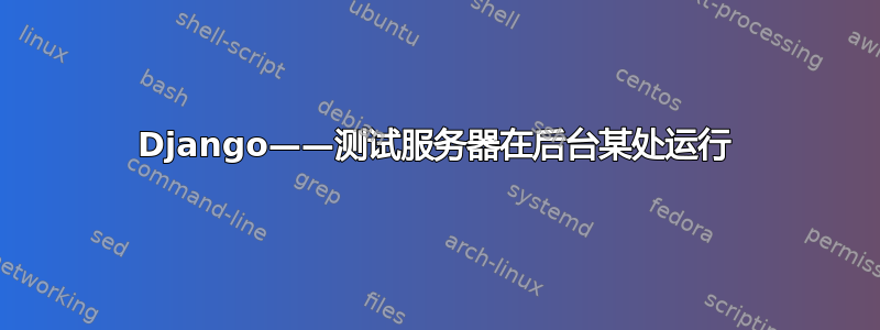 Django——测试服务器在后台某处运行