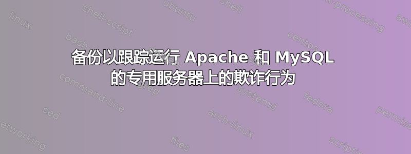 备份以跟踪运行 Apache 和 MySQL 的专用服务器上的欺诈行为