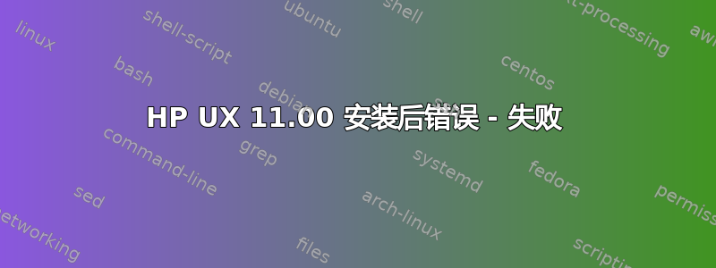 HP UX 11.00 安装后错误 - 失败