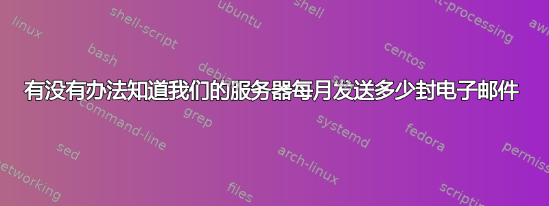 有没有办法知道我们的服务器每月发送多少封电子邮件