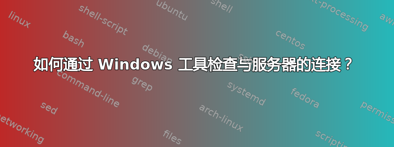 如何通过 Windows 工具检查与服务器的连接？