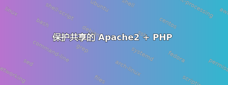 保护共享的 Apache2 + PHP