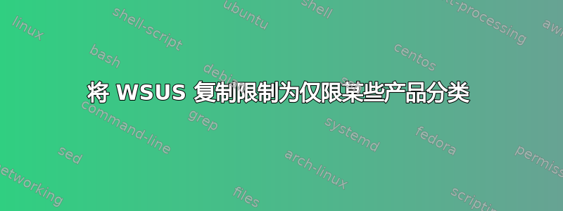 将 WSUS 复制限制为仅限某些产品分类