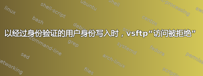 以经过身份验证的用户身份写入时，vsftp“访问被拒绝”