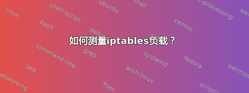 如何测量iptables负载？