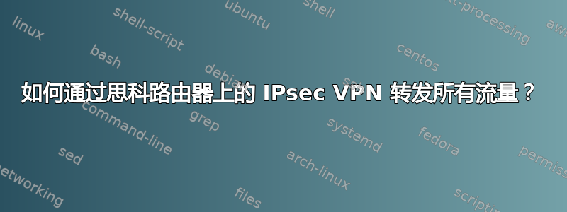 如何通过思科路由器上的 IPsec VPN 转发所有流量？