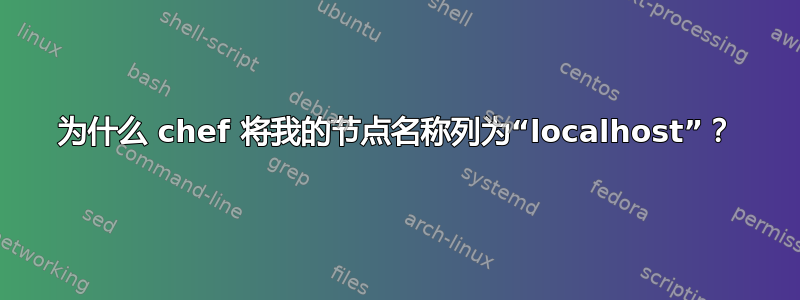 为什么 chef 将我的节点名称列为“localhost”？