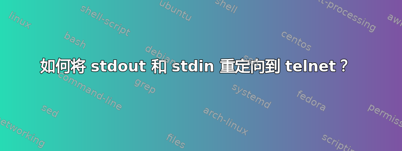 如何将 stdout 和 stdin 重定向到 telnet？ 