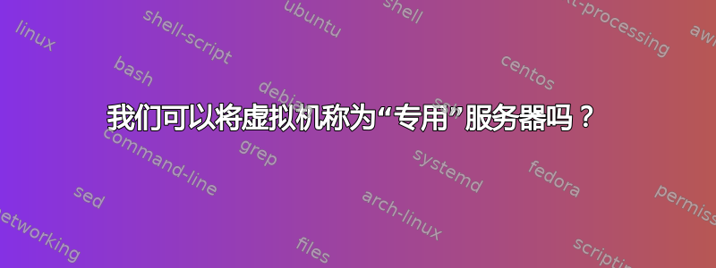 我们可以将虚拟机称为“专用”服务器吗？