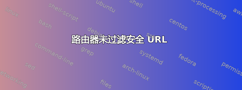 路由器未过滤安全 URL