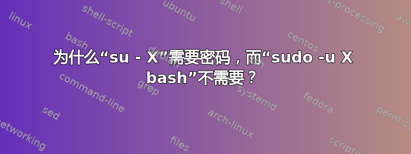 为什么“su - X”需要密码，而“sudo -u X bash”不需要？