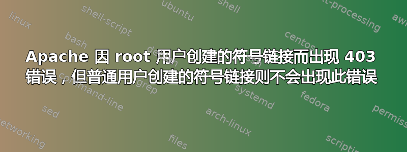 Apache 因 root 用户创建的符号链接而出现 403 错误，但普通用户创建的符号链接则不会出现此错误