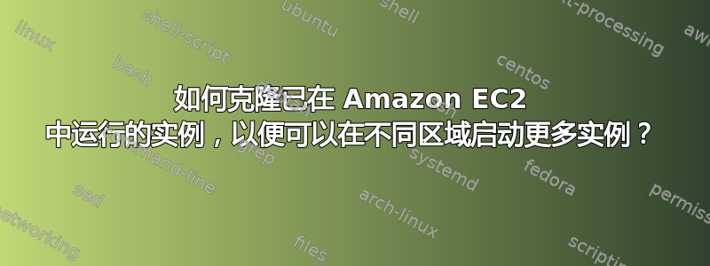 如何克隆已在 Amazon EC2 中运行的实例，以便可以在不同区域启动更多实例？