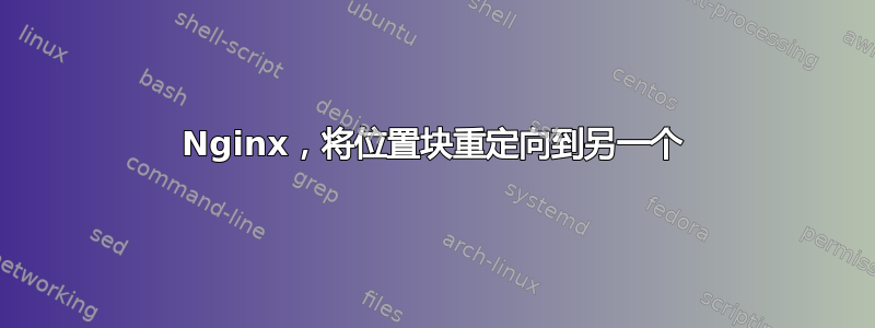 Nginx，将位置块重定向到另一个