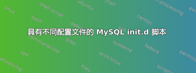 具有不同配置文件的 MySQL init.d 脚本