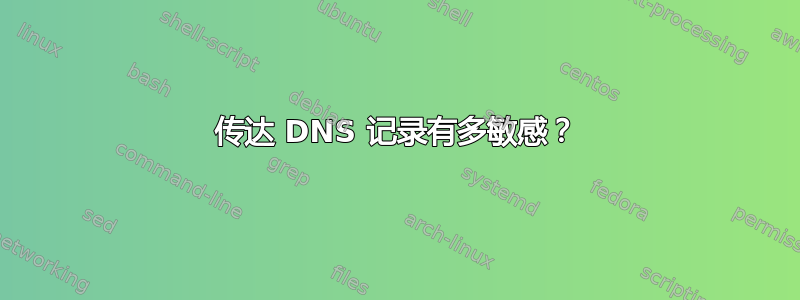 传达 DNS 记录有多敏感？