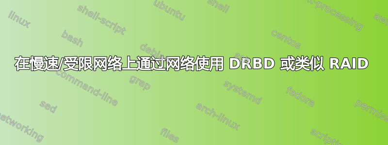 在慢速/受限网络上通过网络使用 DRBD 或类似 RAID