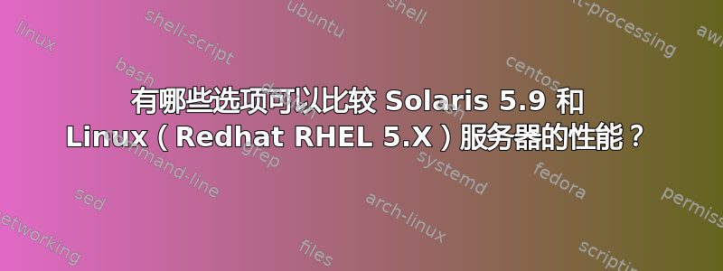 有哪些选项可以比较 Solaris 5.9 和 Linux（Redhat RHEL 5.X）服务器的性能？