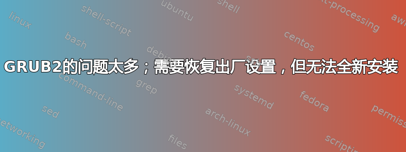 GRUB2的问题太多；需要恢复出厂设置，但无法全新安装