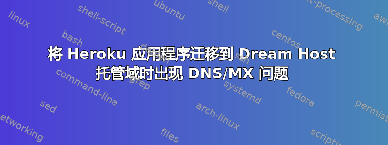 将 Heroku 应用程序迁移到 Dream Host 托管域时出现 DNS/MX 问题