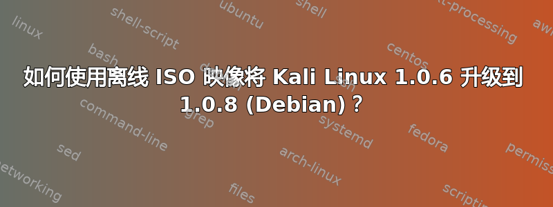 如何使用离线 ISO 映像将 Kali Linux 1.0.6 升级到 1.0.8 (Debian)？