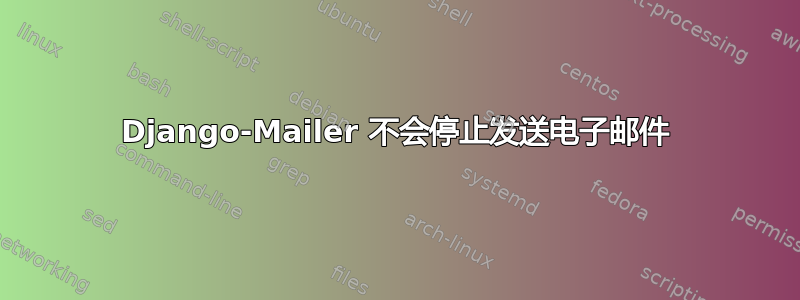 Django-Mailer 不会停止发送电子邮件