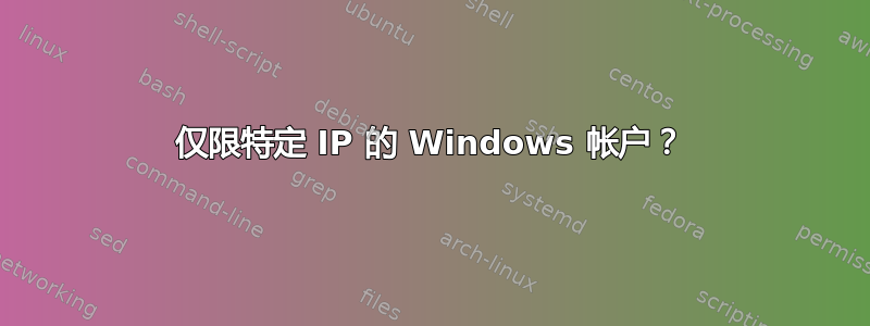 仅限特定 IP 的 Windows 帐户？