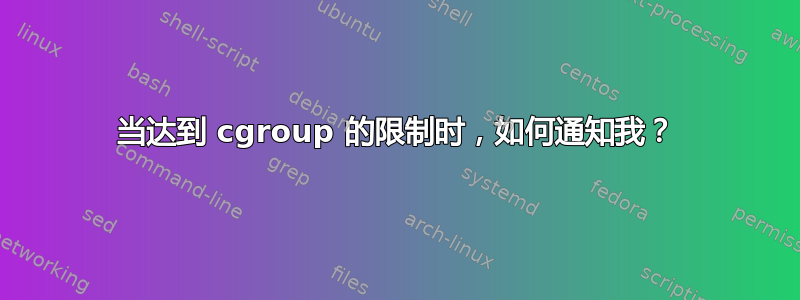 当达到 cgroup 的限制时，如何通知我？