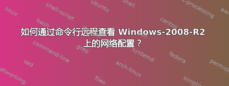 如何通过命令行远程查看 Windows-2008-R2 上的网络配置？