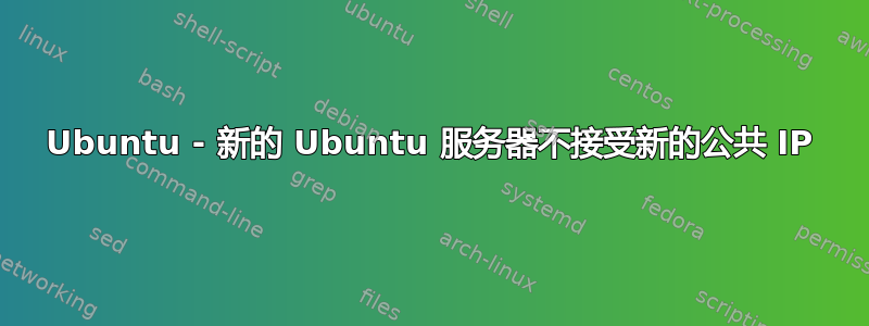 Ubuntu - 新的 Ubuntu 服务器不接受新的公共 IP