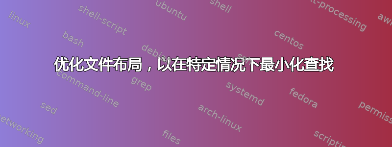 优化文件布局，以在特定情况下最小化查找