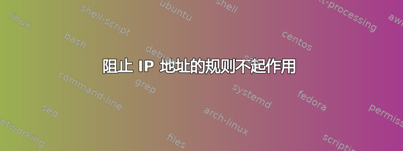 阻止 IP 地址的规则不起作用