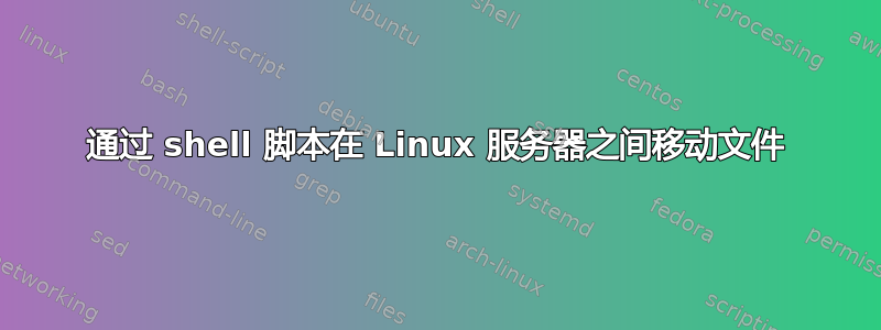 通过 shell 脚本在 Linux 服务器之间移动文件