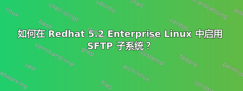 如何在 Redhat 5.2 Enterprise Linux 中启用 SFTP 子系统？