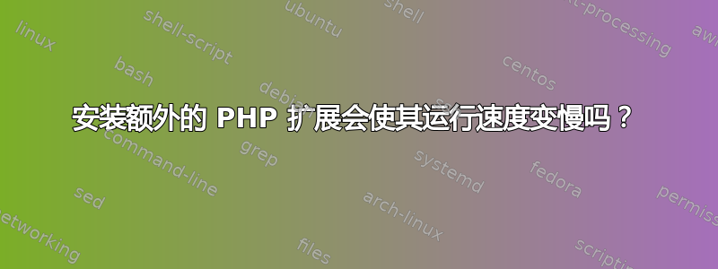 安装额外的 PHP 扩展会使其运行速度变慢吗？