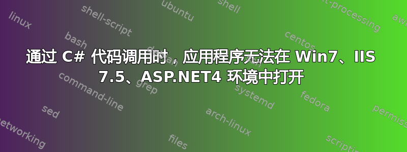 通过 C# 代码调用时，应用程序无法在 Win7、IIS 7.5、ASP.NET4 环境中打开