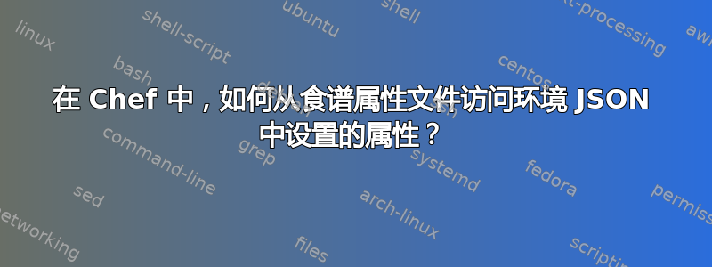 在 Chef 中，如何从食谱属性文件访问环境 JSON 中设置的属性？