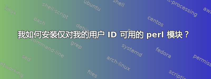 我如何安装仅对我的用户 ID 可用的 perl 模块？