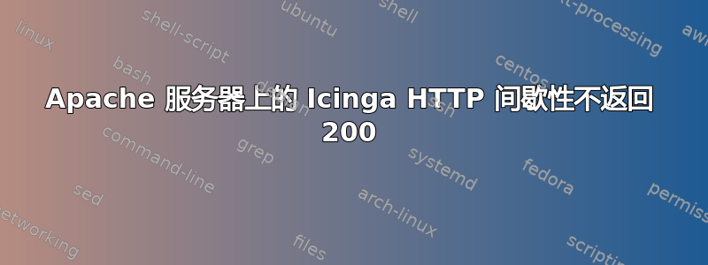 Apache 服务器上的 Icinga HTTP 间歇性不返回 200