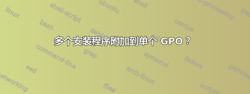 多个安装程序附加到单个 GPO？