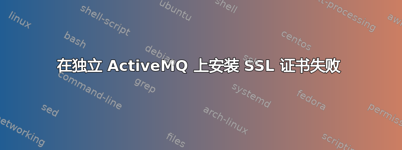 在独立 ActiveMQ 上安装 SSL 证书失败