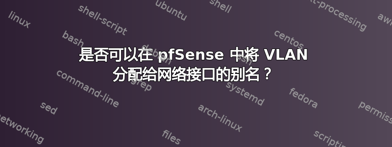 是否可以在 pfSense 中将 VLAN 分配给网络接口的别名？